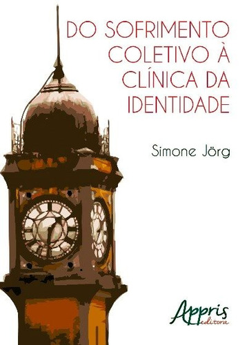 Do sofrimento coletivo à clínica da identidade, de Jörg, Simone. Editorial Appris Editora e Livraria Eireli - ME, capa mole em português, 2017