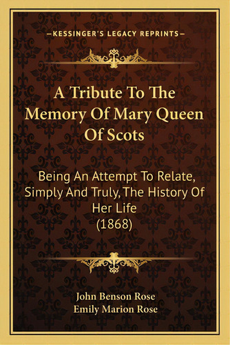 A Tribute To The Memory Of Mary Queen Of Scots: Being An Attempt To Relate, Simply And Truly, The..., De Rose, John Benson. Editorial Kessinger Pub Llc, Tapa Blanda En Inglés