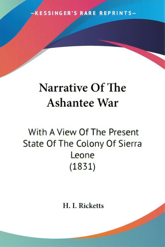 Narrative Of The Ashantee War: With A View Of The Present State Of The Colony Of Sierra Leone (1831), De Ricketts, H. I.. Editorial Kessinger Pub Llc, Tapa Blanda En Inglés