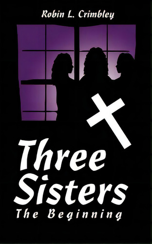 Three Sisters: The Beginning, De Crimbley, Robin L.. Editorial Authorhouse, Tapa Blanda En Inglés