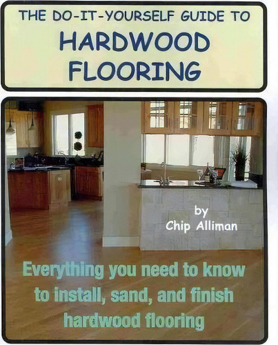 The Do-it-yourself Guide To Hardwood Flooring, De Chip Alliman. Editorial Createspace Independent Publishing Platform, Tapa Blanda En Inglés