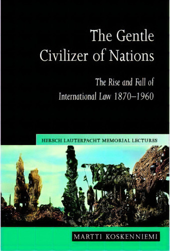 The Gentle Civilizer Of Nations : The Rise And Fall Of International Law 1870-1960, De Martti Koskenniemi. Editorial Cambridge University Press, Tapa Blanda En Inglés