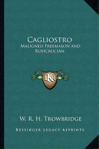 Cagliostro : Maligned Freemason And Rosicrucian, De W R H Trowbridge. Editorial Kessinger Publishing, Tapa Blanda En Inglés
