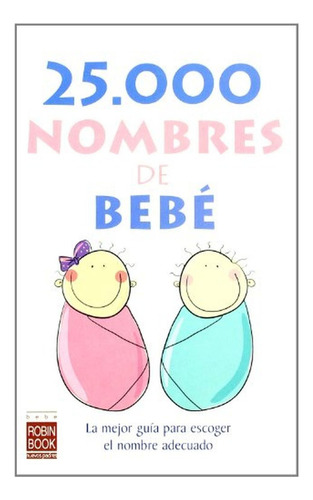 25.000 nombres de bebé: La mejor guía para escoger el nombre adecuado.: La Mejor Guia Para Escoger e, de AA.VV.. Editorial Robinbook, tapa pasta blanda en español, 2008