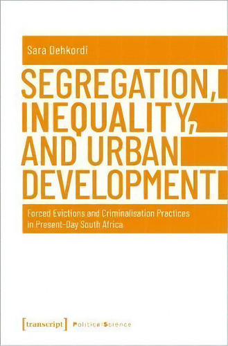 Segregation, Inequality, And Urban Development - Forced Evictions And Criminalisation Practices I..., De Sara Dehkordi. Editorial Transcript Verlag, Tapa Blanda En Inglés