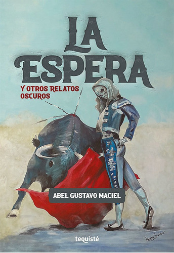 Imagen 1 de 1 de La Espera Y Otros Relatos Oscuros, De Abel Gustavo Maciel. Editorial Tequiste, Tapa Blanda En Español, 2021