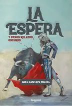 Comprar La Espera Y Otros Relatos Oscuros, De Abel Gustavo Maciel. Editorial Tequiste, Tapa Blanda En Español, 2021