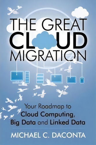 The Great Cloud Migration: Your Roadmap To Cloud Computing, Big Data And Linked Data, De Michael C Daconta., Vol. 1. Editorial Outskirts Press, Tapa Blanda En Inglés