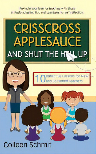 Crisscross Applesauce And Shut The Hell Up: 10 Reflective Lessons For New And Seasoned Teachers, De Schmit, Colleen. Editorial Lightning Source Inc, Tapa Blanda En Inglés