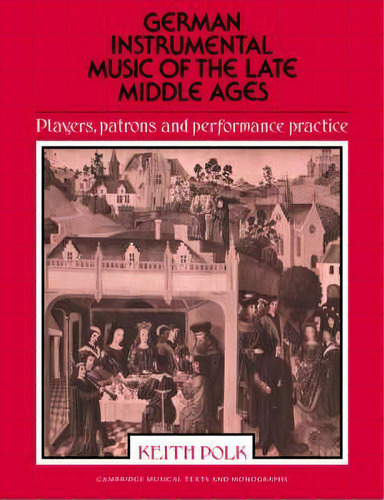 Cambridge Musical Texts And Monographs: German Instrumental Music Of The Late Middle Ages: Player..., De Keith Polk. Editorial Cambridge University Press, Tapa Blanda En Inglés