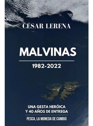 Malvinas 1982-2022: Gesta Heroica Y 40 Años De Entrega, De César Augusto Lerena. Serie No, Vol. No. Editorial Cespel, Tapa Blanda, Edición 1ra. En Español, 2022