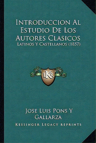 Introduccion Al Estudio De Los Autores Clasicos, De Jose Luis Pons Y Gallarza. Editorial Kessinger Publishing, Tapa Blanda En Español