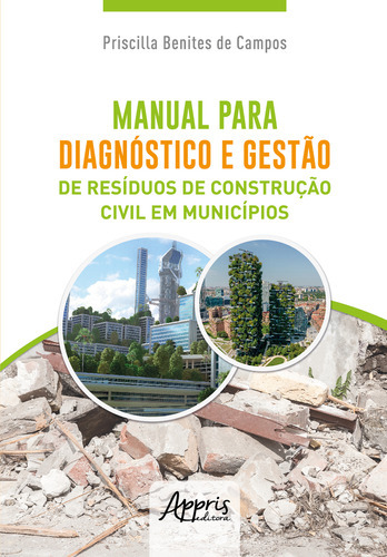 Livro Manual Para Diagnóstico E Gestão De Resíduos De Construção Civil Em Municípios, De Priscilla Benites De Campos (). Editora Appris, Capa Mole Em Português, 2022