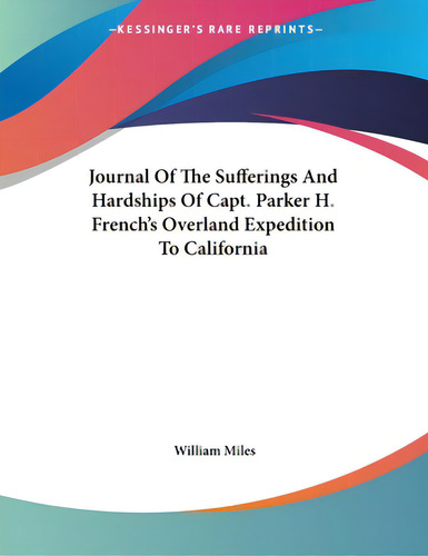 Journal Of The Sufferings And Hardships Of Capt. Parker H. French's Overland Expedition To Califo..., De Miles, William. Editorial Kessinger Pub Llc, Tapa Blanda En Inglés