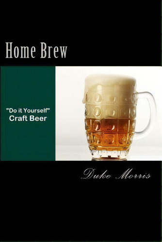 Home Brew: Do It Yourself Craft Beer, De Duke Morris., Vol. 1. Editorial Createspace Independent Publishing Platform, Tapa Blanda En Inglés