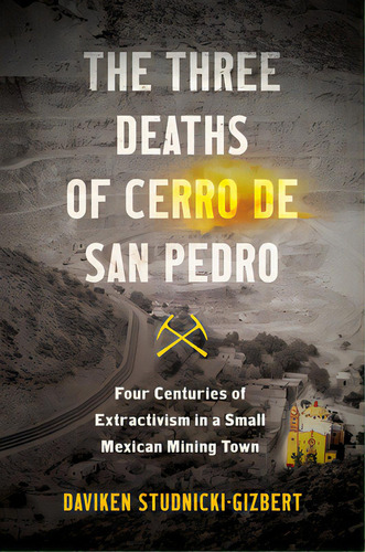 The Three Deaths Of Cerro De San Pedro: Four Centuries Of Extractivism In A Small Mexican Mining ..., De Studnicki-gizbert, Daviken. Editorial Univ Of North Carolina Pr, Tapa Blanda En Inglés