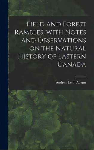 Field And Forest Rambles, With Notes And Observations On The Natural History Of Eastern Canada, De Adams, Andrew Leith D. 1882. Editorial Legare Street Pr, Tapa Dura En Inglés