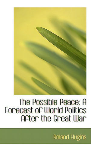 The Possible Peace: A Forecast Of World Politics After The Great War, De Hugins, Roland., Vol. 1. Editorial Bibliobazaar, Tapa Dura En Inglés