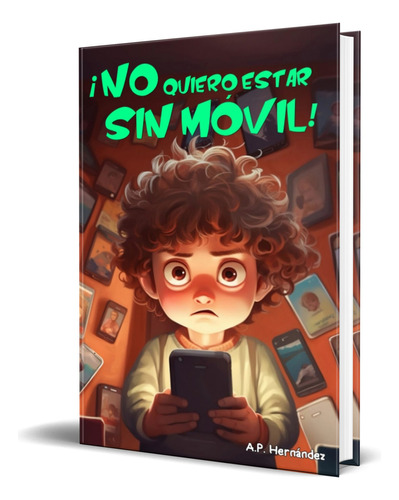 Libro ¡no Quiero Estar Sin Móvil! [ A.p. Hernández] Original, De A.p. Hernández. Editorial Independently Published, Tapa Blanda En Español, 2020