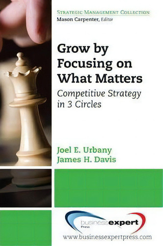 Grow By Focusing On What Matters: Competitive Strategy In 3 Circles, De Joel E. Urbany. Strategic Management Collection, Vol. 1. Editorial Business Expert Press, Tapa Blanda En Inglés