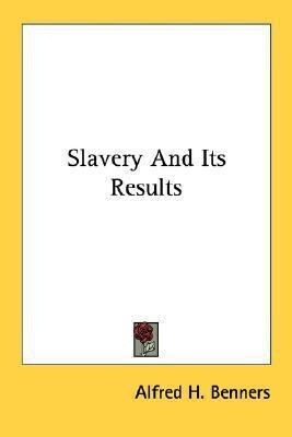 Slavery And Its Results - Alfred H Benners