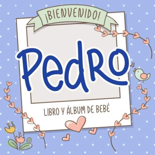 Libro: ¡bienvenido Pedro! Libro Y Álbum De Bebé: Libro De Be