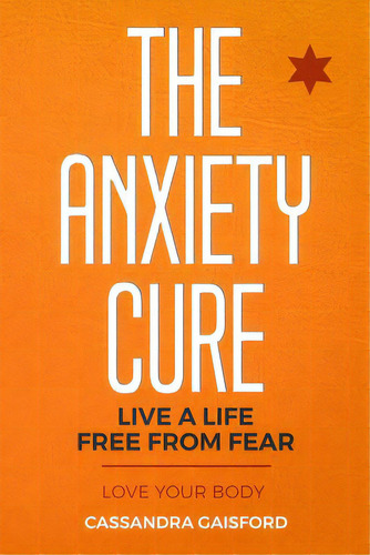 The Anxiety Cure: Love Your Body: Live A Life Free From Fear, De Gaisford, Cassandra. Editorial Lightning Source Inc, Tapa Blanda En Inglés