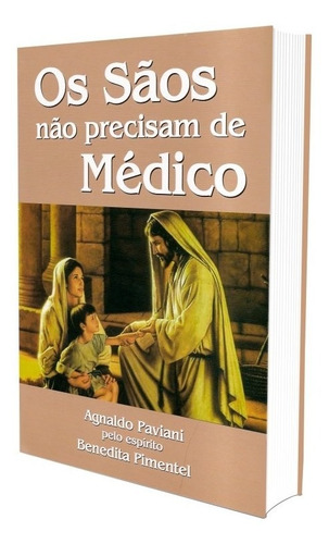 Os Sãos Não Precisam De Médico - Autor(a): Médium: Agnaldo Paviani / Ditado Por: Benedita Pimentel