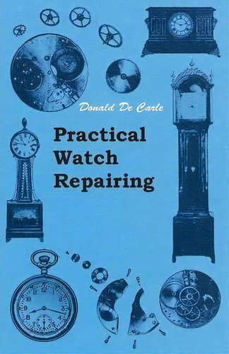 Practical Watch Repairing, De Donald De Carle. Editorial Read Books, Tapa Blanda En Inglés