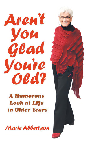 Aren't You Glad You're Old?: A Humorous Look At Life In Older Years, De Albertson, Marie., Vol. 1. Editorial Iuniverse Inc, Tapa Blanda En Inglés