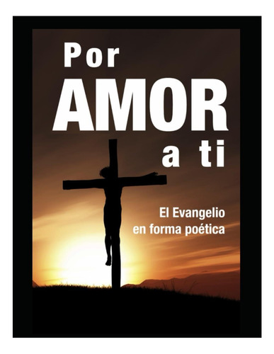 Libro: Por Amor A Ti: El Evangelio En Forma Poética (spanish