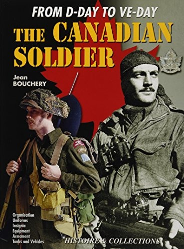 The Canadian Soldier In World War Ii From Dday To Veday