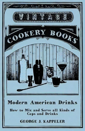 Modern American Drinks - How To Mix And Serve All Kinds Of Cups And Drinks, De George J Kappeler. Editorial Vintage Cookery Books, Tapa Blanda En Inglés