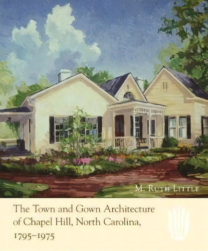 The Town And Gown Architecture Of Chapel Hill, North Carolina, 1795-1975, De M. Ruth Little. Editorial University North Carolina Press, Tapa Dura En Inglés