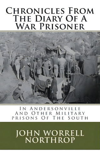 Chronicles From The Diary Of A War Prisoner: In Andersonville And Other Military Prisons Of The S..., De Northrop, John Worrell. Editorial Createspace, Tapa Blanda En Inglés
