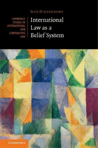 International Law As A Belief System, De Jean D'aspremont. Cambridge Studies In International And Comparative Law, Vol. 1. Editorial Cambridge University Press, Tapa Dura En Inglés