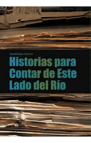 Historias Para Contar De Este Lado Del Rio, De Guadalupe Ramos. Editorial Palibrio, Tapa Dura En Español