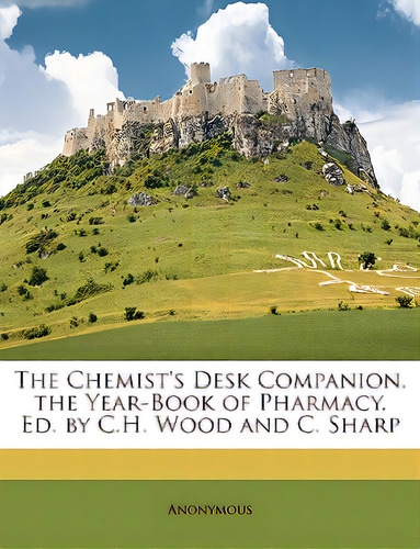 The Chemist's Desk Companion. The Year-book Of Pharmacy. Ed. By C.h. Wood And C. Sharp, De Anonymous. Editorial Nabu Pr, Tapa Blanda En Inglés