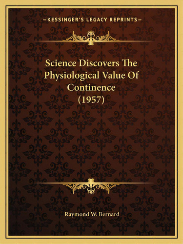 Science Discovers The Physiological Value Of Continence (1957), De Bernard, Raymond W.. Editorial Kessinger Pub Llc, Tapa Blanda En Inglés