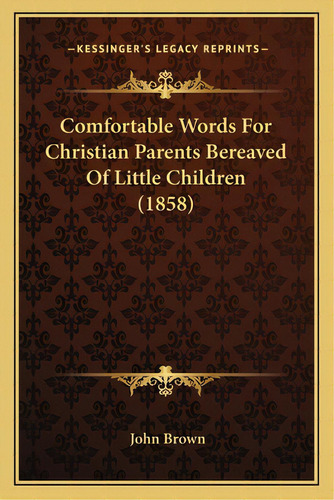 Comfortable Words For Christian Parents Bereaved Of Little Children (1858), De Brown, John. Editorial Kessinger Pub Llc, Tapa Blanda En Inglés