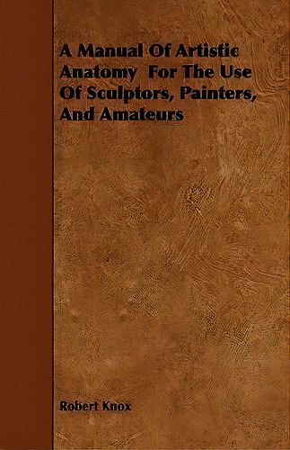 A Manual Of Artistic Anatomy For The Use Of Sculptors, Painters, And Amateurs, De Robert Knox. Editorial Read Books, Tapa Blanda En Inglés