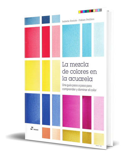 Libro La Mezcla De Colores En La Acuarela [ Original ], De Isabelle Roelofs Y Fabien Petillion. Editorial Hoaki, Tapa Blanda En Español, 2023