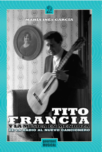 Tito Francia Y La Música En Mendoza - María Inés García
