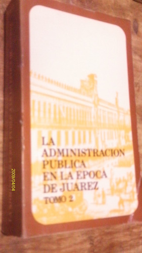 La Administracion Publica En La Epoca De Juarez Tomo 2