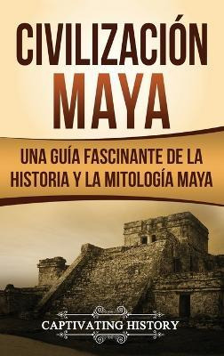 Libro Civilizacion Maya : Una Guia Fascinante De La Histo...