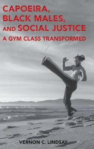 Capoeira, Black Males, And Social Justice : A Gym Class Transformed, De Vernon C. Lindsay. Editorial Peter Lang Publishing Inc, Tapa Dura En Inglés