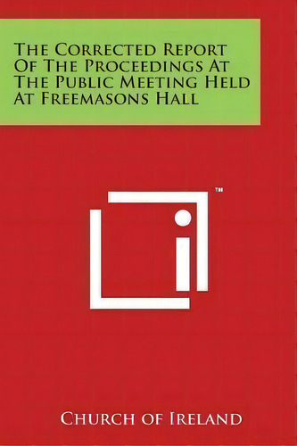The Corrected Report Of The Proceedings At The Public Meeting Held At Freemasons Hall, De Church Of Ireland. Editorial Literary Licensing, Llc, Tapa Blanda En Inglés