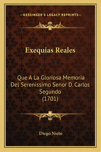 Exequias Reales: Que A La Gloriosa Memoria Del Serenissimo Senor D. Carlos Segundo (1701), De Nieto, Diego. Editorial Kessinger Pub Llc, Tapa Blanda En Español