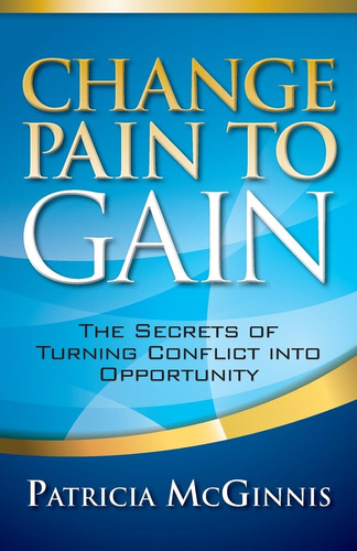 Libro: Change Pain To Gain: The Secrets Of Turning Conflict