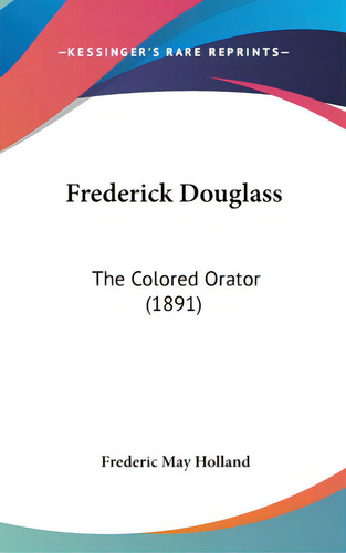 Frederick Douglass: The Colored Orator (1891), De Holland, Frederic May. Editorial Kessinger Pub Llc, Tapa Dura En Inglés